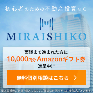 初心者のための不動産投資ならMIRAISHIKO　面談まで進まれた方に10,000円分Amazonギフト券進呈中　無料個別相談はこちら